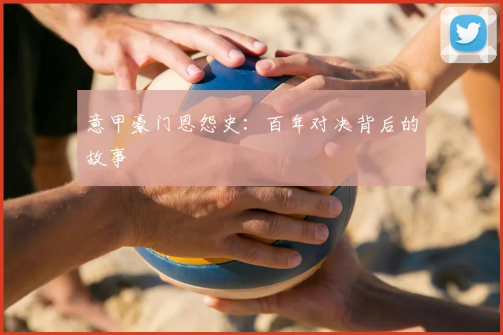意甲豪门恩怨史：百年对决背后的故事